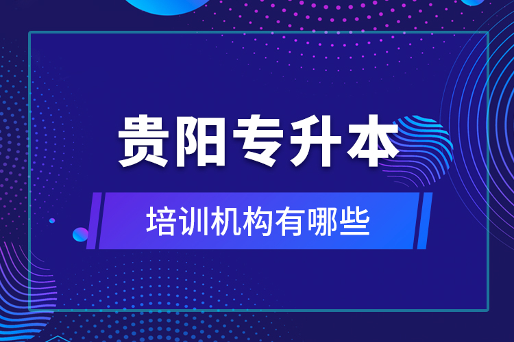 貴陽專升本培訓(xùn)機構(gòu)有哪些