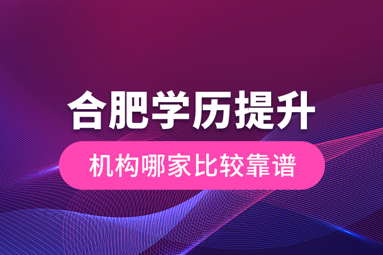 合肥學(xué)歷提升機構(gòu)哪家比較靠譜