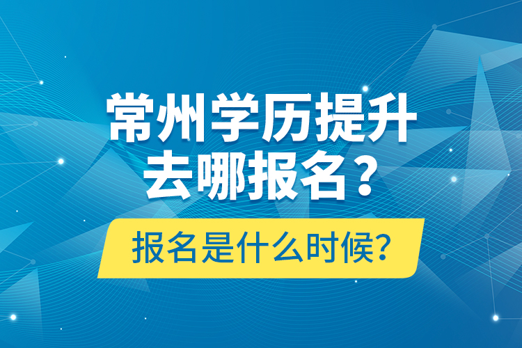 常州學歷提升去哪報名？報名是什么時候？