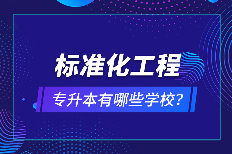 標(biāo)準(zhǔn)化工程專升本有哪些學(xué)校？