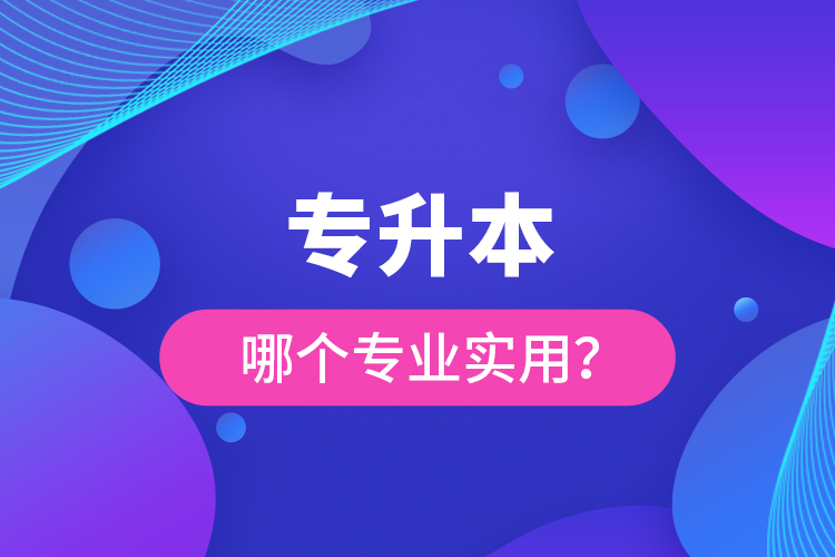 專升本哪個(gè)專業(yè)實(shí)用？