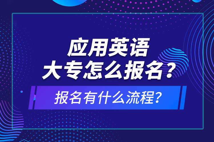 應(yīng)用英語大專怎么報名？報名有什么流程？