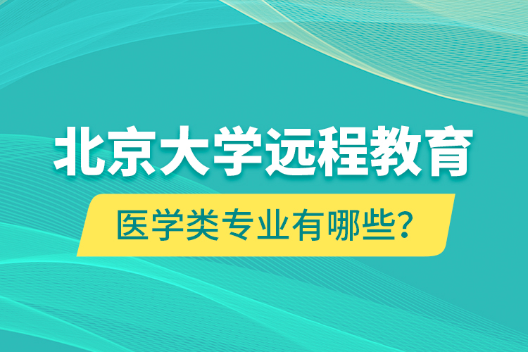 北京大學(xué)遠(yuǎn)程教育醫(yī)學(xué)類(lèi)專(zhuān)業(yè)有哪些？