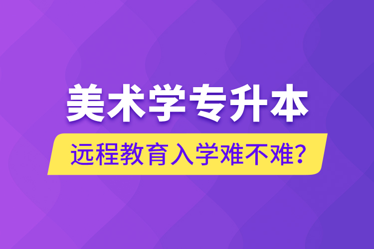 美術學專升本遠程教育入學難不難？