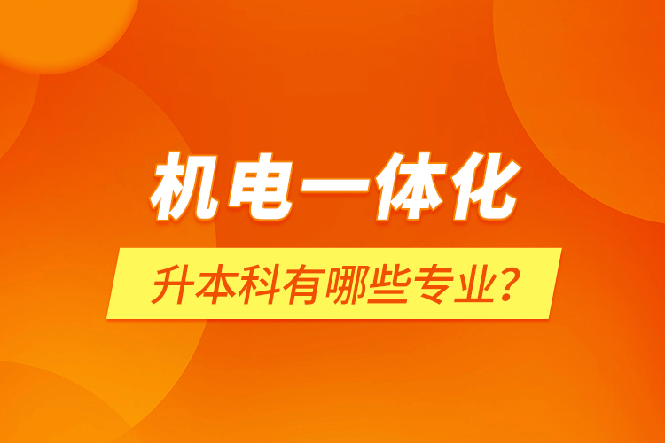 機(jī)電一體化升本科有哪些專業(yè)？