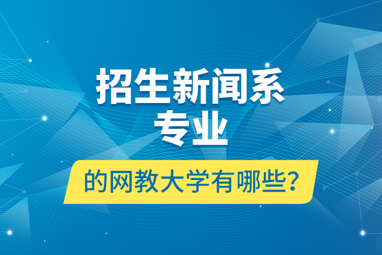 招生新聞系專業(yè)的網(wǎng)教大學(xué)有哪些？