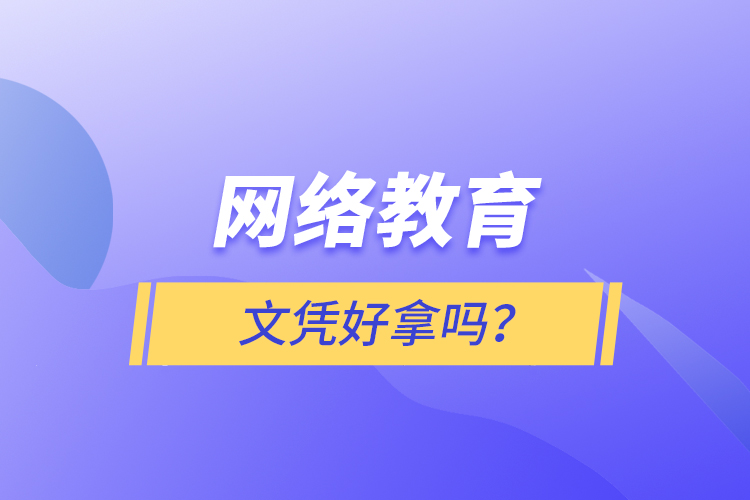 網(wǎng)絡(luò)教育文憑好拿嗎？