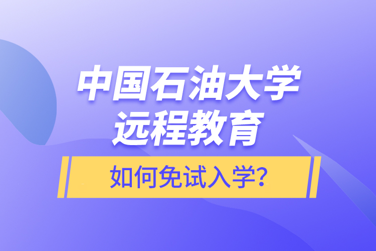 中國石油大學(xué)遠程教育如何免試入學(xué)？