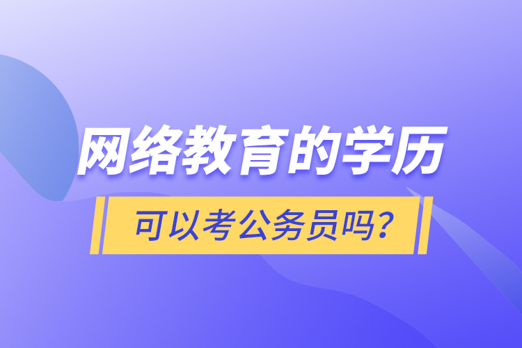 網(wǎng)絡(luò)教育的學(xué)歷可以考公務(wù)員嗎？