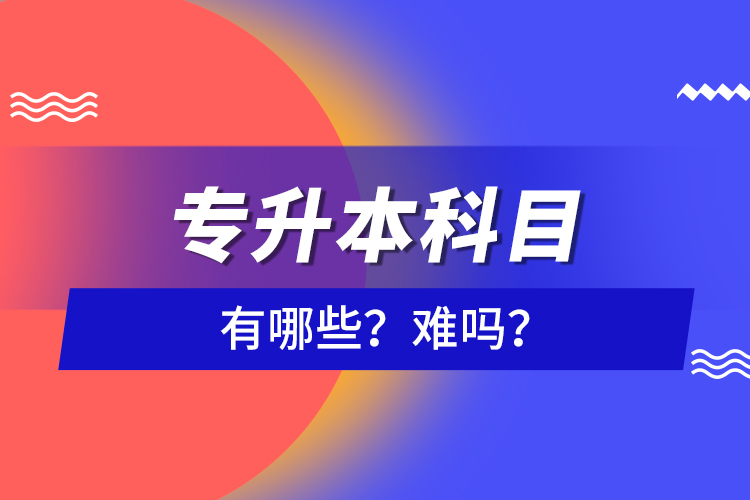 專升本科目有哪些？難嗎？