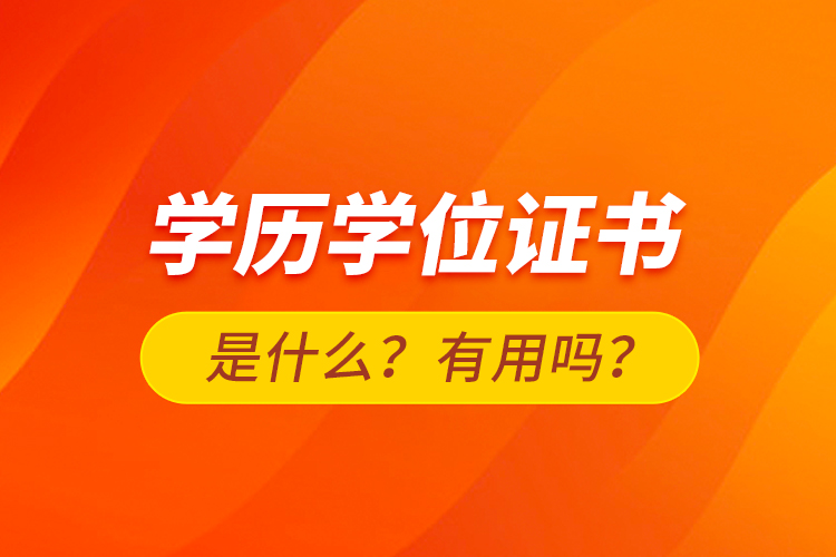 學(xué)歷學(xué)位證書是什么？有用嗎？