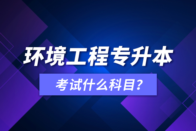 環(huán)境工程專升本考試什么科目？