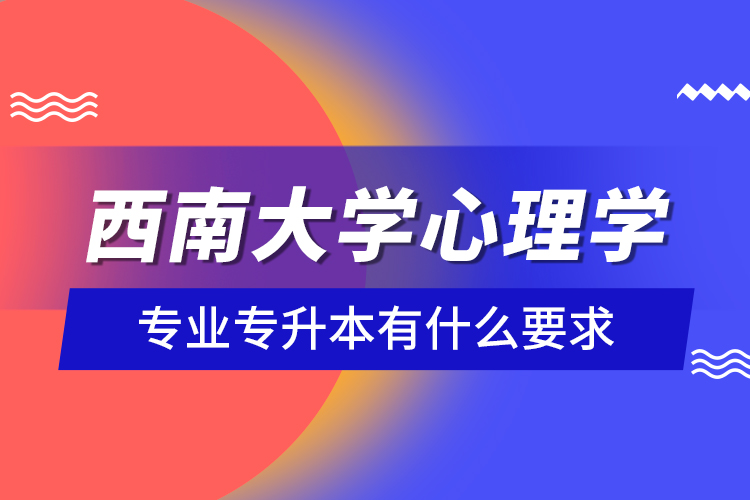 西南大學心理學專業(yè)專升本有什么要求