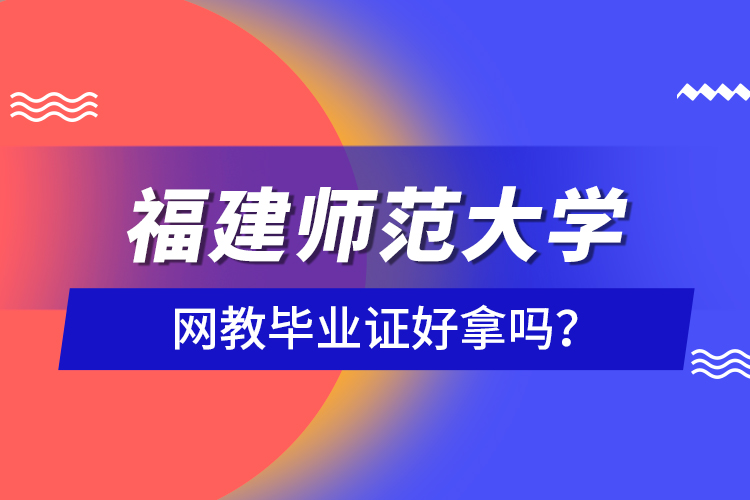 福建師范大學(xué)網(wǎng)教畢業(yè)證好拿嗎？