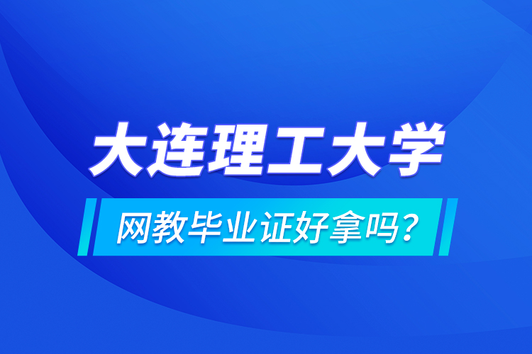 大連理工大學(xué)網(wǎng)教畢業(yè)證好拿嗎？