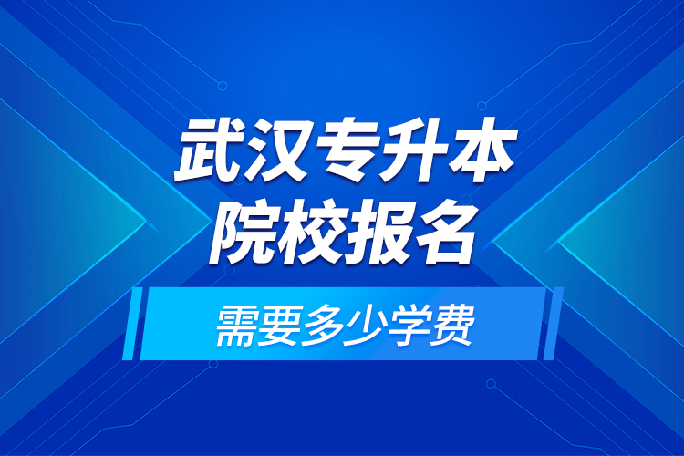 武漢專升本院校報名需要多少學(xué)費(fèi)