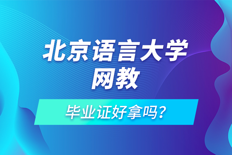 北京語(yǔ)言大學(xué)網(wǎng)教畢業(yè)證好拿嗎？