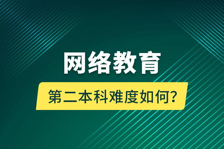 網(wǎng)絡(luò)教育第二本科難度如何？