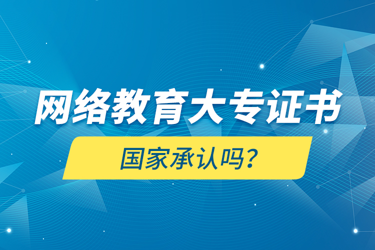 網(wǎng)絡(luò)教育大專(zhuān)證書(shū)國(guó)家承認(rèn)嗎？