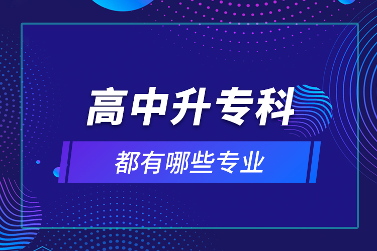 高中升專科都有哪些專業(yè)