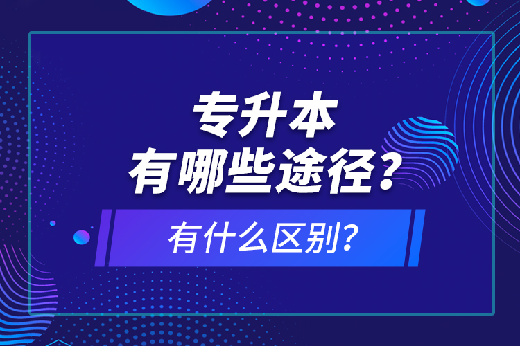 專升本有哪些途徑？有什么區(qū)別？