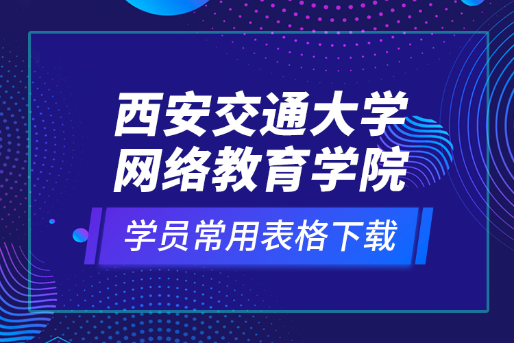 西安交通大學網絡教育學院學員常用表格下載