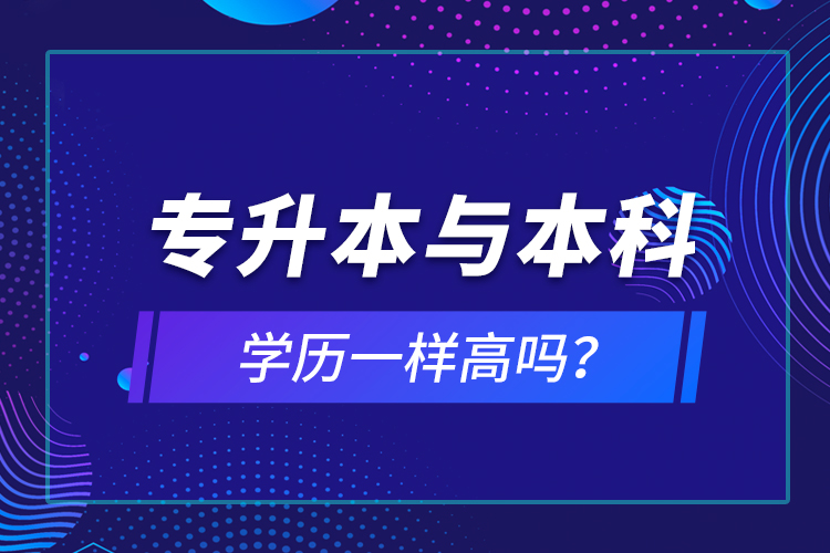 專升本與本科學(xué)歷一樣高嗎？