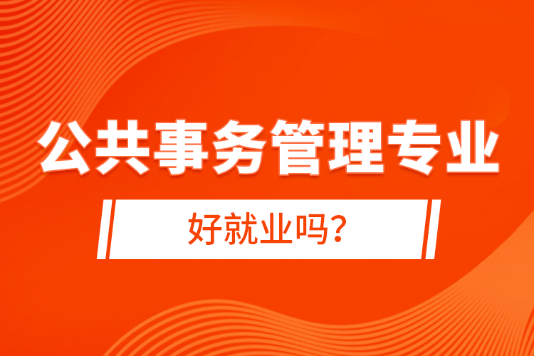 公共事務管理專業(yè)好就業(yè)嗎？