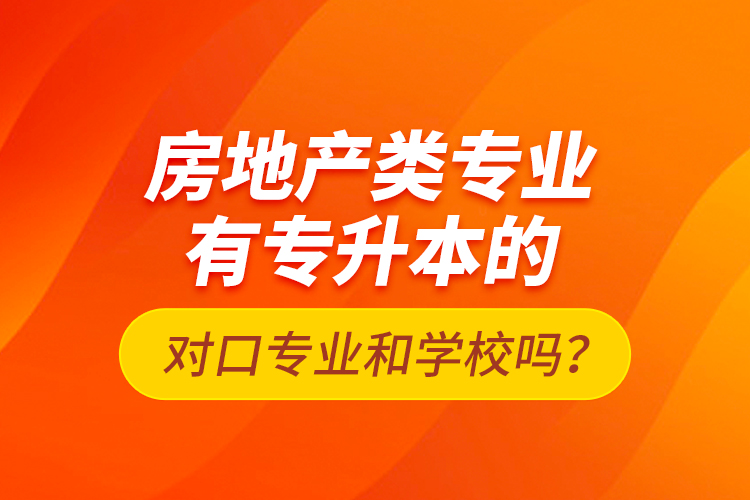 房地產(chǎn)類專業(yè)有專升本的對口專業(yè)和學(xué)校嗎？