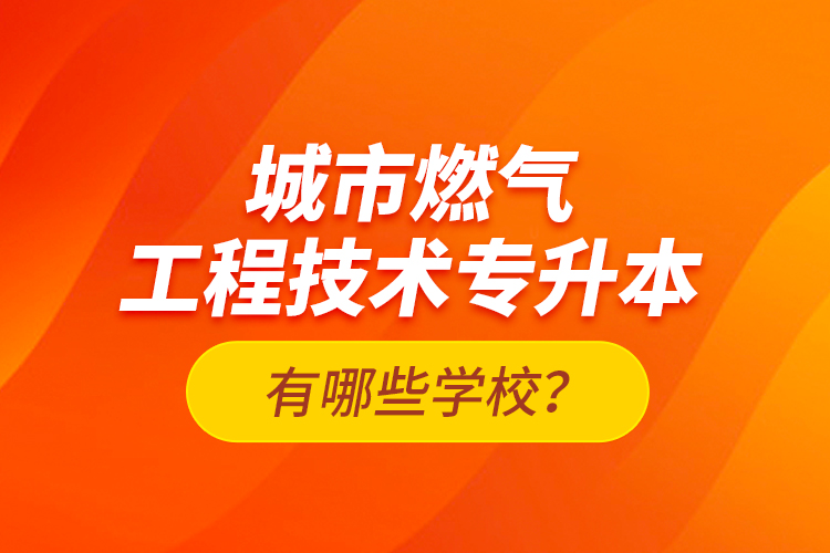 城市燃?xì)夤こ碳夹g(shù)專升本有哪些學(xué)校？