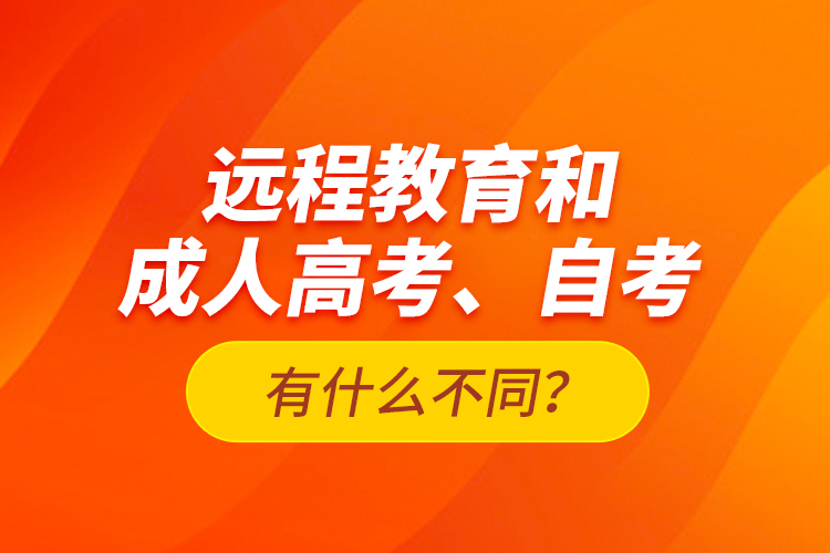 遠(yuǎn)程教育和成人高考、自考有什么不同？