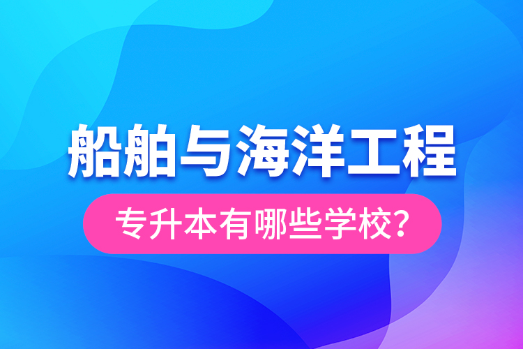 船舶與海洋工程專升本有哪些學(xué)校？