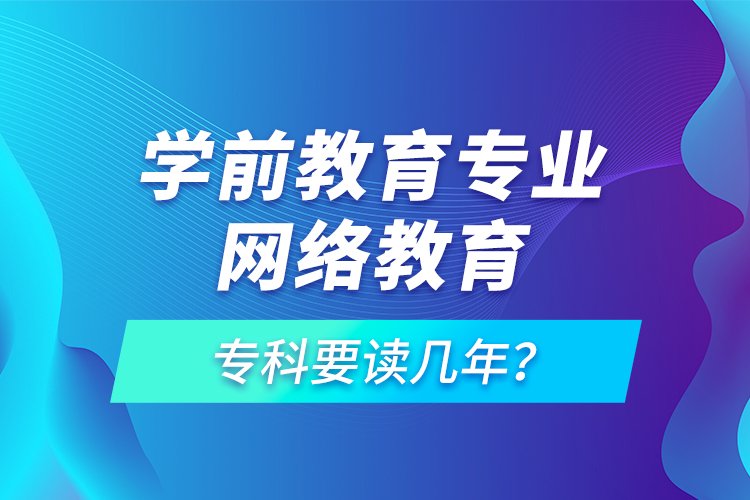 學(xué)前教育專業(yè)網(wǎng)絡(luò)教育?？埔x幾年？