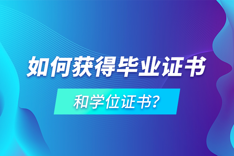 如何獲得畢業(yè)證書和學(xué)位證書？