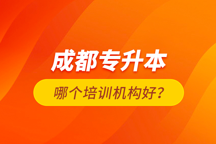 成都專升本哪個培訓(xùn)機(jī)構(gòu)好？