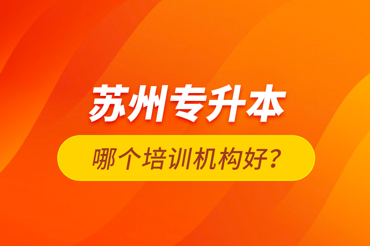 蘇州專升本哪個(gè)培訓(xùn)機(jī)構(gòu)好？