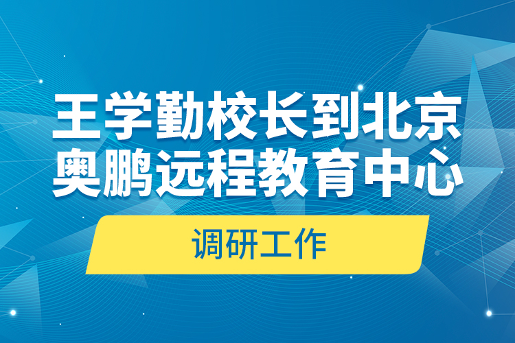 王學(xué)勤校長(zhǎng)到北京奧鵬遠(yuǎn)程教育中心調(diào)研工作