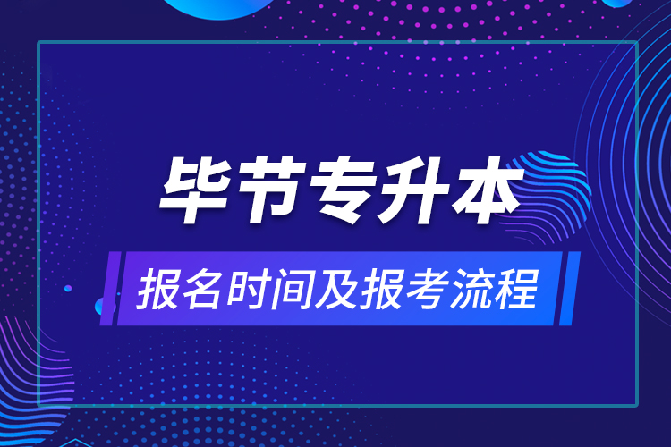 畢節(jié)專(zhuān)升本報(bào)名時(shí)間及報(bào)考流程