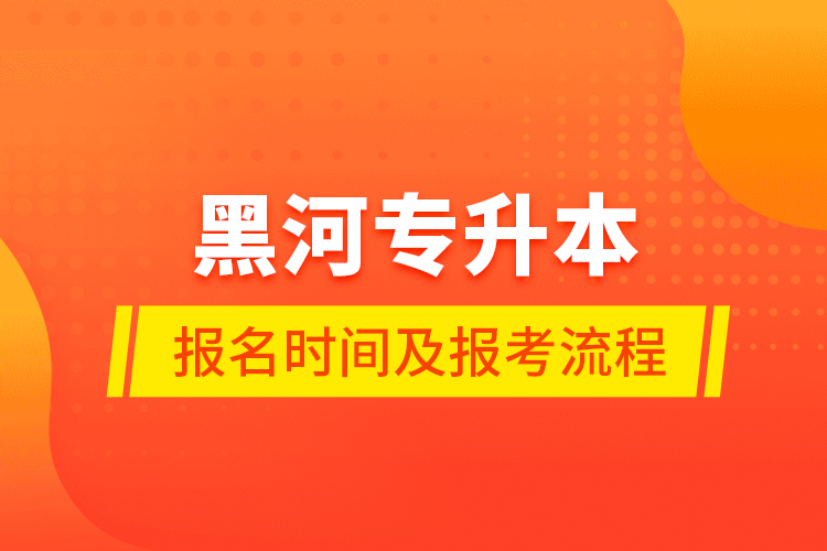 黑河專升本報(bào)名時間及報(bào)考流程