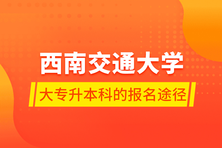 西南交通大學(xué)大專升本科的報(bào)名途徑