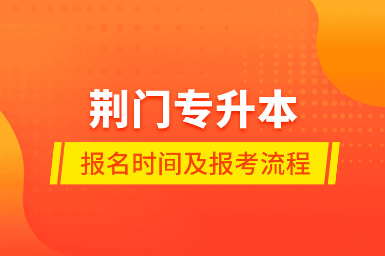 荊門專升本報(bào)名時(shí)間及報(bào)考流程