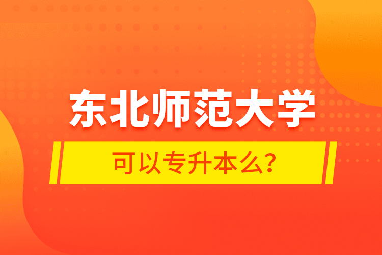 東北師范大學可以專升本么？