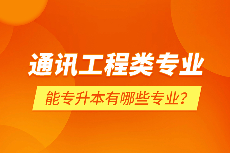 通訊工程類專業(yè)能專升本有哪些專業(yè)？