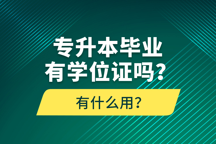 專升本畢業(yè)有學位證嗎？有什么用？