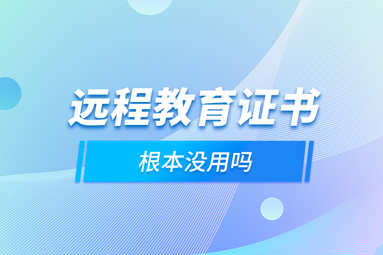 遠(yuǎn)程教育證書根本沒用嗎