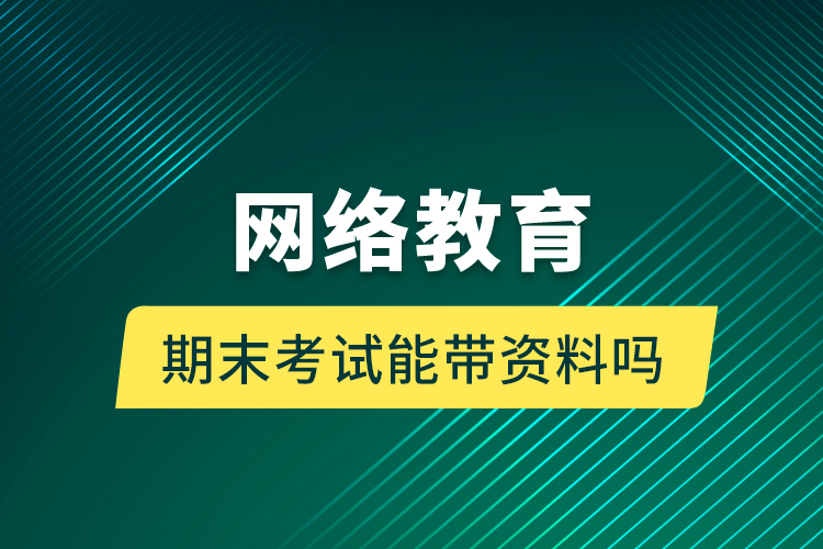 網(wǎng)絡教育期末考試能帶資料嗎