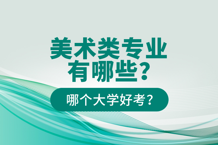 美術(shù)類專業(yè)有哪些？哪個大學(xué)好考？