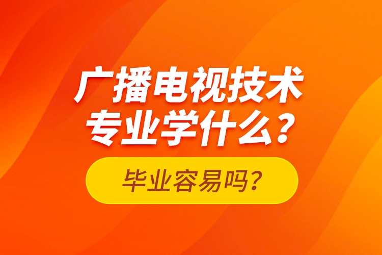 廣播電視技術(shù)專業(yè)學(xué)什么？畢業(yè)容易嗎？