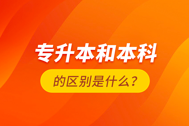 專升本和本科的區(qū)別是什么？