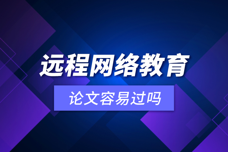 遠程網(wǎng)絡教育論文容易過嗎